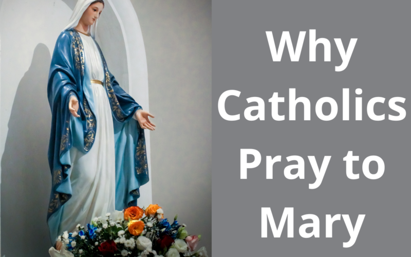 Why Catholics Pray to Mary