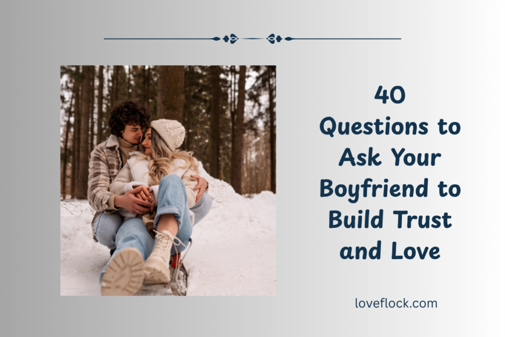 40 Questions to Ask Your Boyfriend to Build Trust and Love