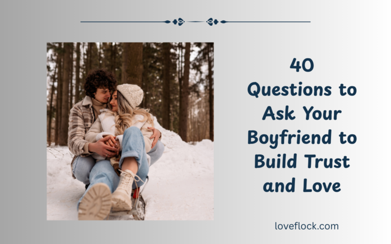40 Questions to Ask Your Boyfriend to Build Trust and Love