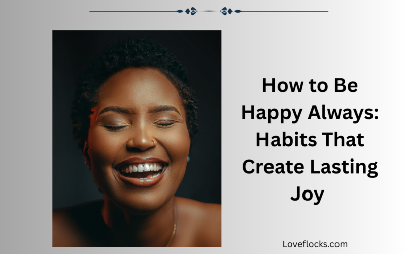 How to Be Happy Always: Habits That Create Lasting Joy