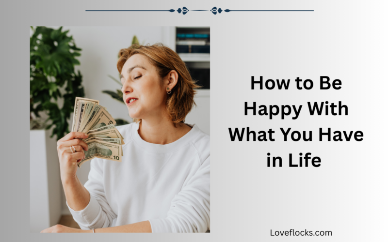 How to Be Happy With What You Have in Life