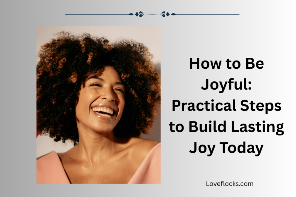 How to Be Joyful: Practical Steps to Build Lasting Joy Today