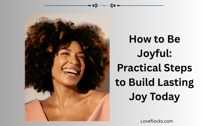 How to Be Joyful: Practical Steps to Build Lasting Joy Today