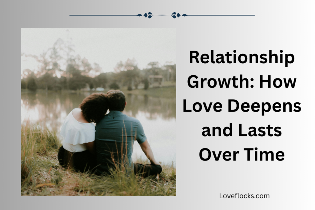 Relationship Growth: How Love Deepens and Lasts Over Time