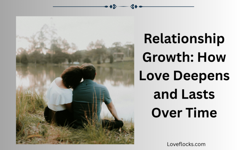Relationship Growth: How Love Deepens and Lasts Over Time