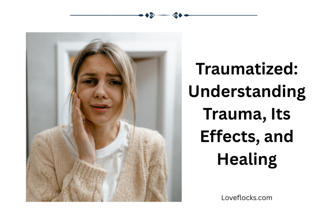 Traumatized: Understanding Trauma, Its Effects, and Healing