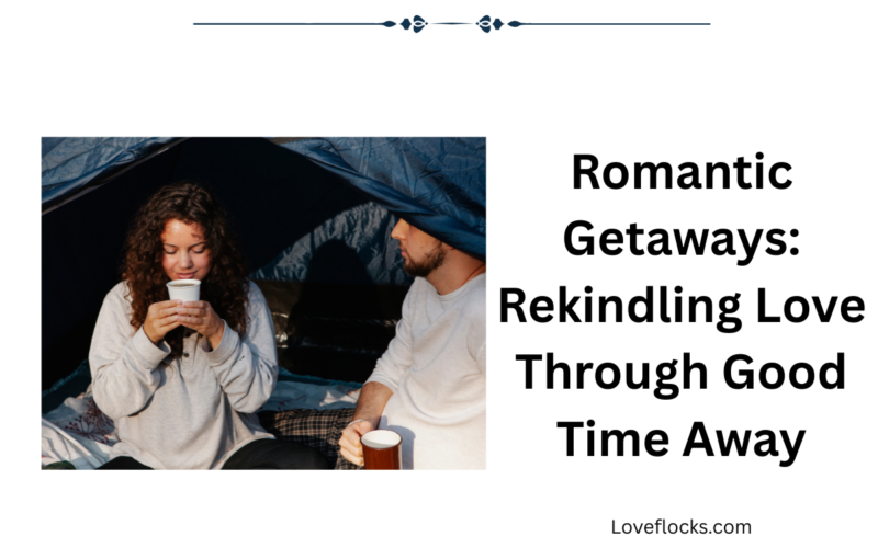 Romantic Getaways: Rekindling Love Through Good Time Away